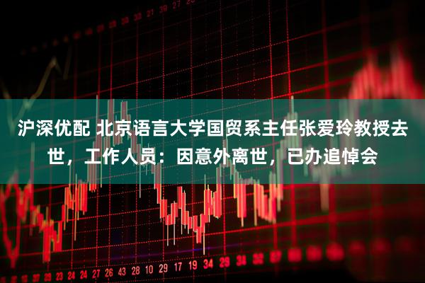 沪深优配 北京语言大学国贸系主任张爱玲教授去世，工作人员：因意外离世，已办追悼会