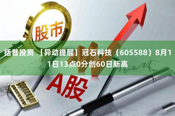 括普投资 【异动提醒】冠石科技（605588）8月11日13点0分创60日新高