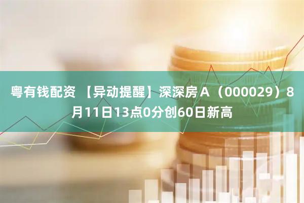 粤有钱配资 【异动提醒】深深房Ａ（000029）8月11日13点0分创60日新高