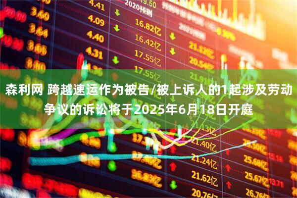 森利网 跨越速运作为被告/被上诉人的1起涉及劳动争议的诉讼将于2025年6月18日开庭