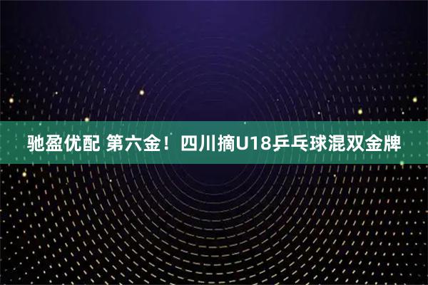 驰盈优配 第六金！四川摘U18乒乓球混双金牌
