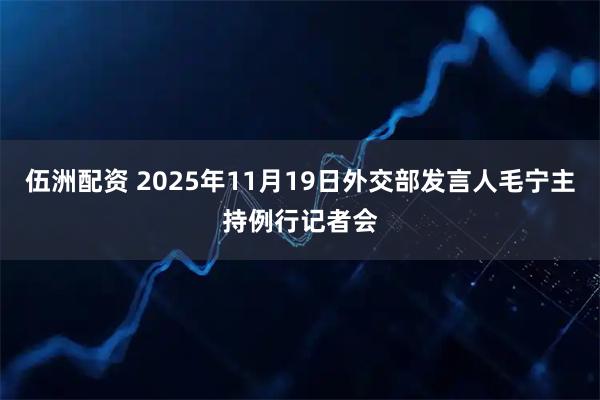 伍洲配资 2025年11月19日外交部发言人毛宁主持例行记者会