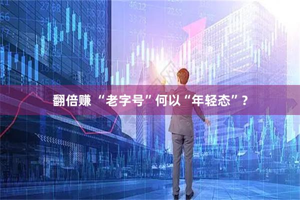 翻倍赚 “老字号”何以“年轻态”?