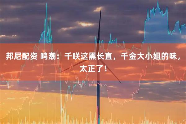 邦尼配资 鸣潮：千咲这黑长直，千金大小姐的味，太正了！