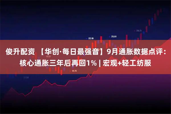 俊升配资 【华创·每日最强音】9月通胀数据点评：核心通胀三年后再回1% | 宏观+轻工纺服