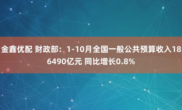 金鑫优配 财政部：1-10月全国一般公共预算收入186490亿元 同比增长0.8%