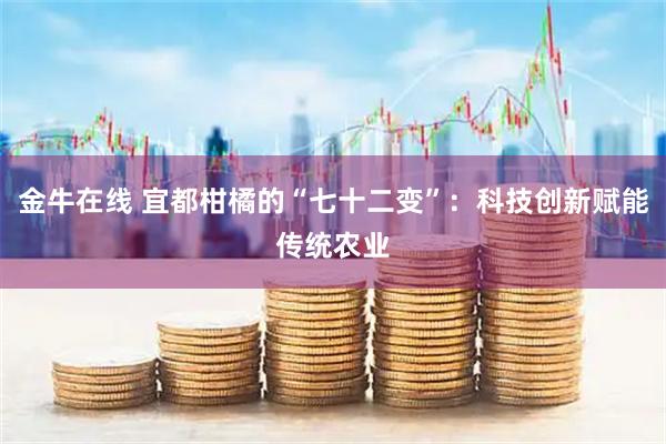 金牛在线 宜都柑橘的“七十二变”：科技创新赋能传统农业