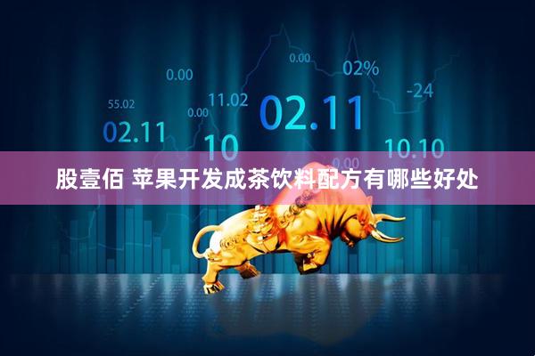 股壹佰 苹果开发成茶饮料配方有哪些好处