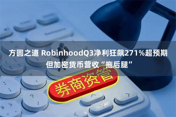 方圆之道 RobinhoodQ3净利狂飙271%超预期 但加密货币营收“拖后腿”