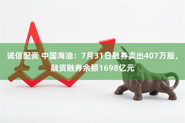 诚信配资 中国海油：7月31日融券卖出407万股，融资融券余额1698亿元